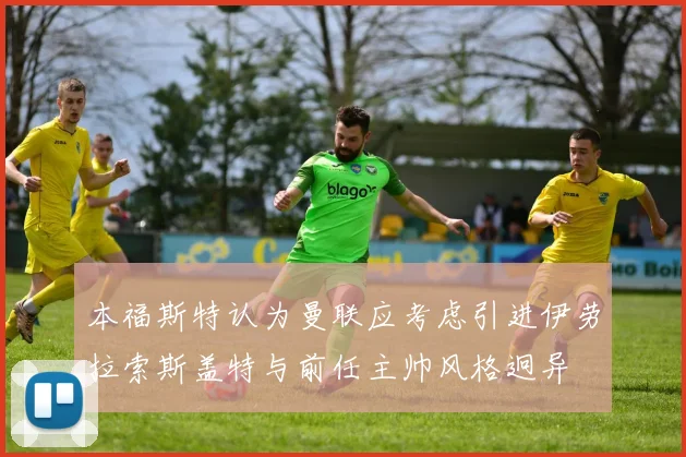 本福斯特认为曼联应考虑引进伊劳拉索斯盖特与前任主帅风格迥异