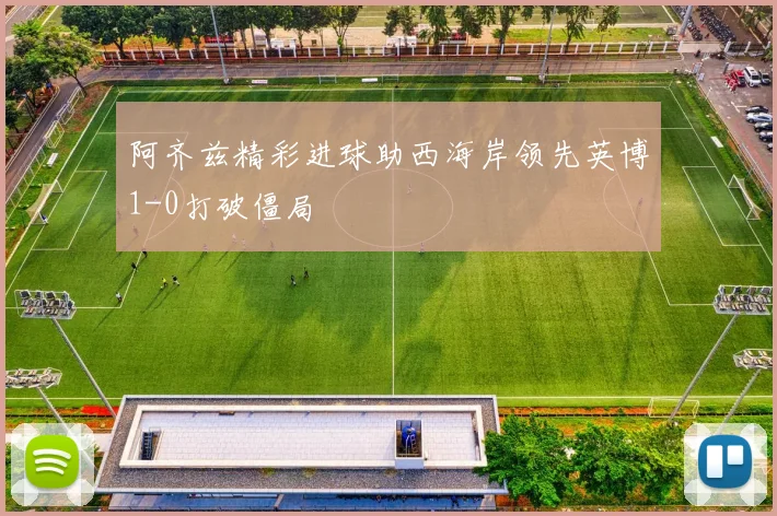 阿齐兹精彩进球助西海岸领先英博1-0打破僵局