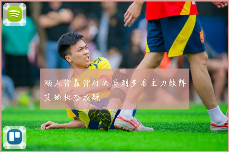 湖人背靠背对决马刺多名主力缺阵艾顿状态成疑