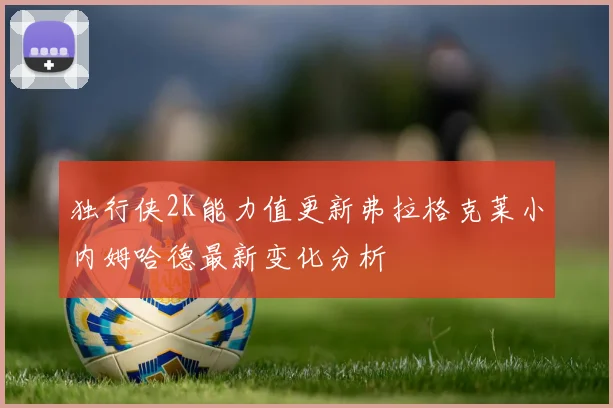 独行侠2K能力值更新弗拉格克莱小内姆哈德最新变化分析