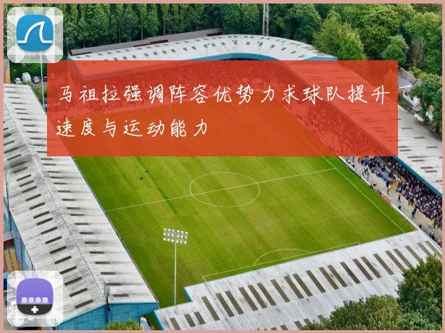 马祖拉强调阵容优势力求球队提升速度与运动能力