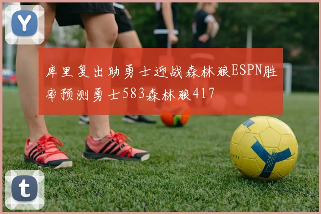 库里复出助勇士迎战森林狼ESPN胜率预测勇士583森林狼417