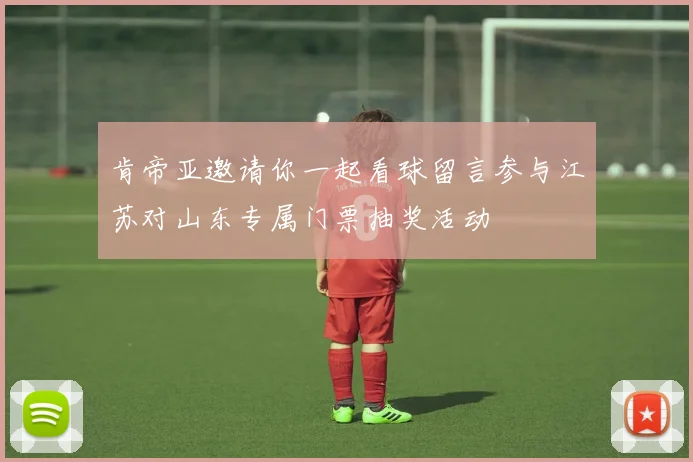 肯帝亚邀请你一起看球留言参与江苏对山东专属门票抽奖活动