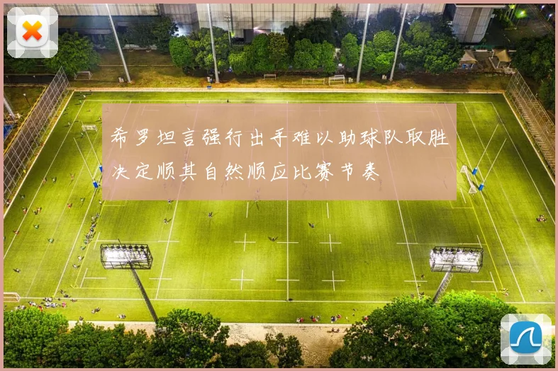 希罗坦言强行出手难以助球队取胜决定顺其自然顺应比赛节奏