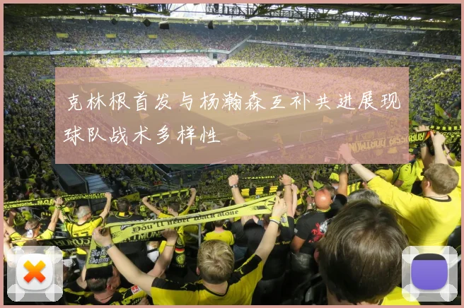 克林根首发与杨瀚森互补共进展现球队战术多样性