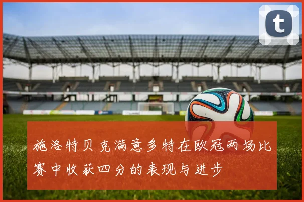 施洛特贝克满意多特在欧冠两场比赛中收获四分的表现与进步
